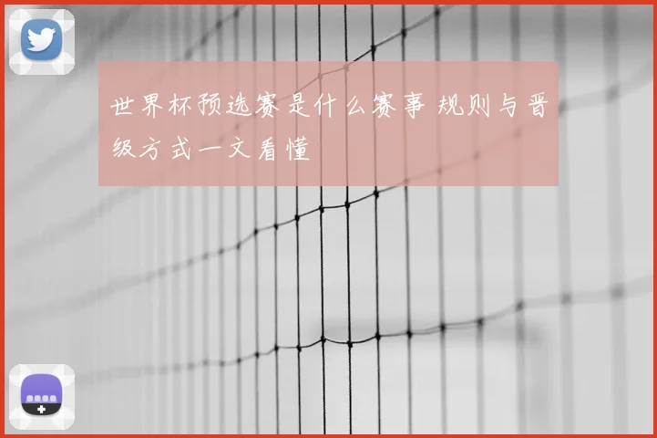 世界杯预选赛是什么赛事 规则与晋级方式一文看懂