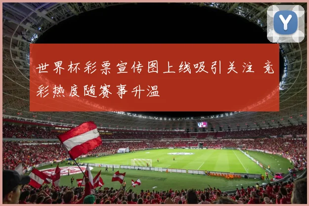 世界杯彩票宣传图上线吸引关注 竞彩热度随赛事升温