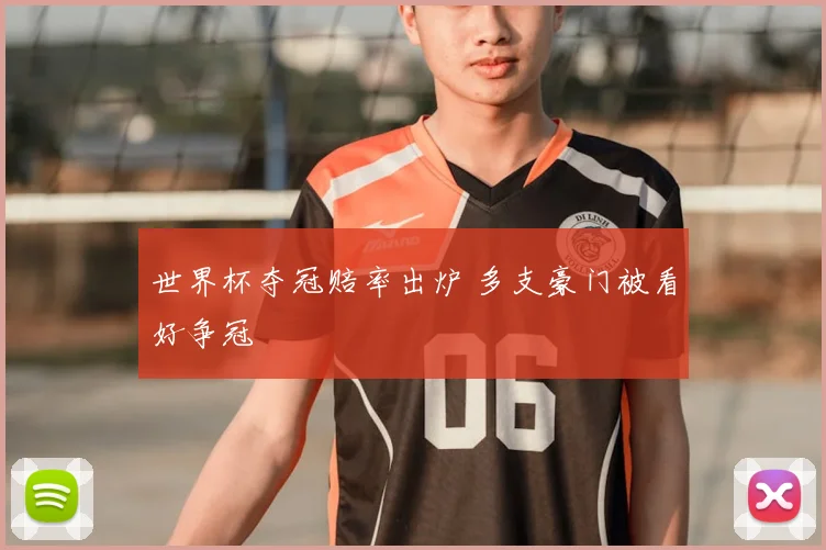 世界杯夺冠赔率出炉 多支豪门被看好争冠