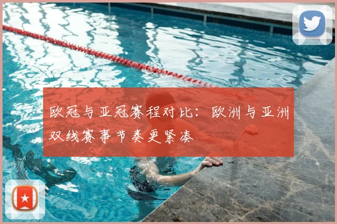 欧冠与亚冠赛程对比：欧洲与亚洲双线赛事节奏更紧凑