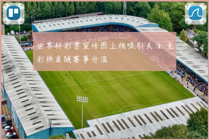 世界杯彩票宣传图上线吸引关注 竞彩热度随赛事升温