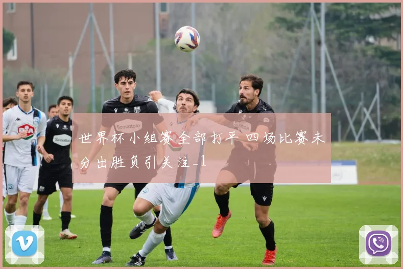世界杯小组赛全部打平 四场比赛未分出胜负引关注_1