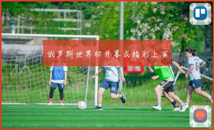 俄罗斯世界杯开幕式精彩上演