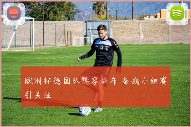 欧洲杯德国队阵容公布 备战小组赛引关注
