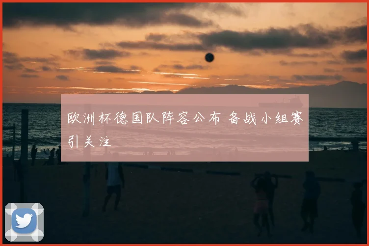 欧洲杯德国队阵容公布 备战小组赛引关注