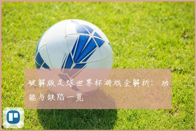 破解版足球世界杯游戏全解析:功能与缺陷一览
