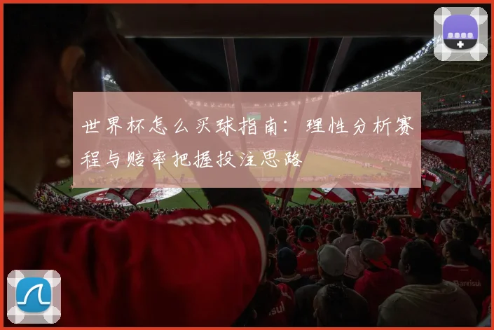 世界杯怎么买球指南：理性分析赛程与赔率把握投注思路