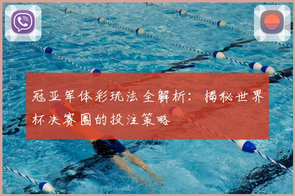 冠亚军体彩玩法全解析：揭秘世界杯决赛圈的投注策略