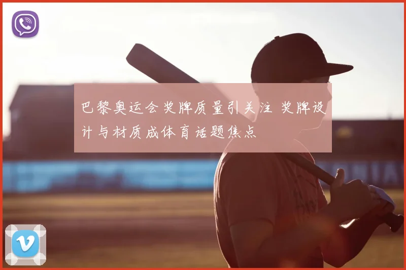 巴黎奥运会奖牌质量引关注 奖牌设计与材质成体育话题焦点