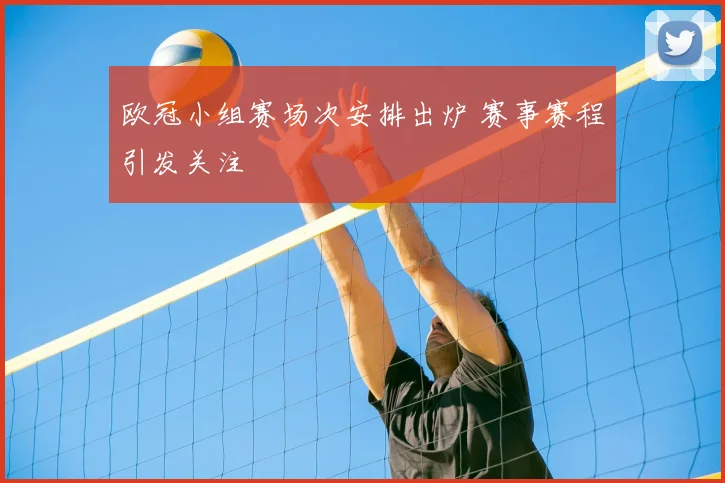 欧冠小组赛场次安排出炉 赛事赛程引发关注