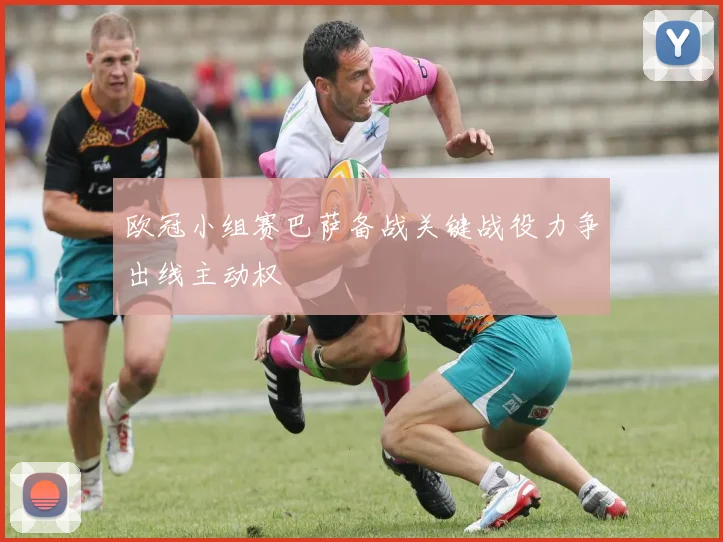 欧冠小组赛巴萨备战关键战役力争出线主动权