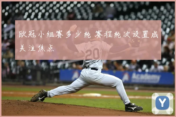 欧冠小组赛多少轮 赛程轮次设置成关注焦点