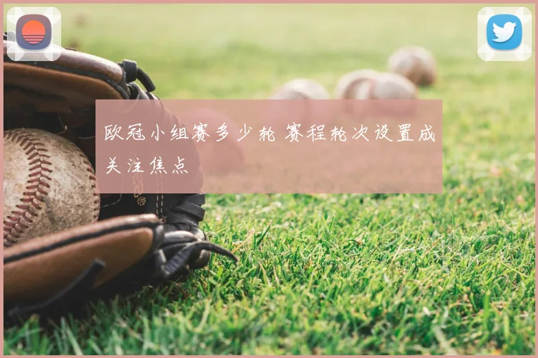 欧冠小组赛多少轮 赛程轮次设置成关注焦点