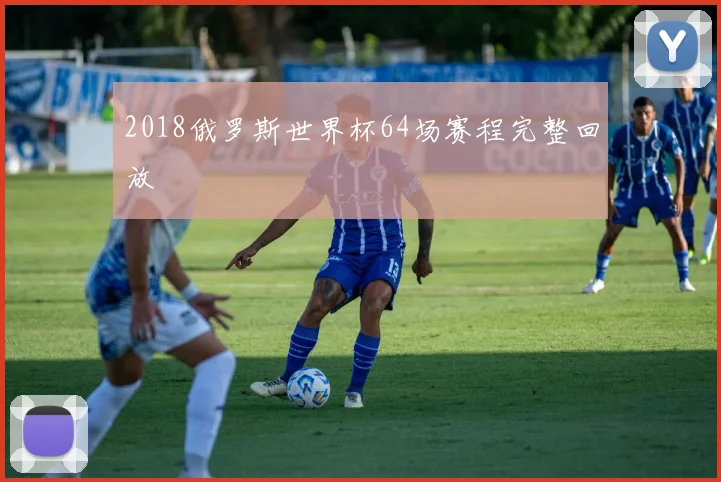 2018俄罗斯世界杯64场赛程完整回放