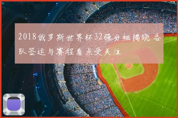 2018俄罗斯世界杯32强分组揭晓 各队签运与赛程看点受关注