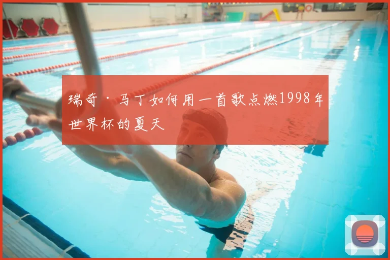 瑞奇·马丁如何用一首歌点燃1998年世界杯的夏天