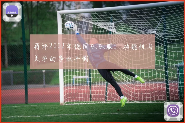 再评2002年德国队队服：功能性与美学的争议平衡