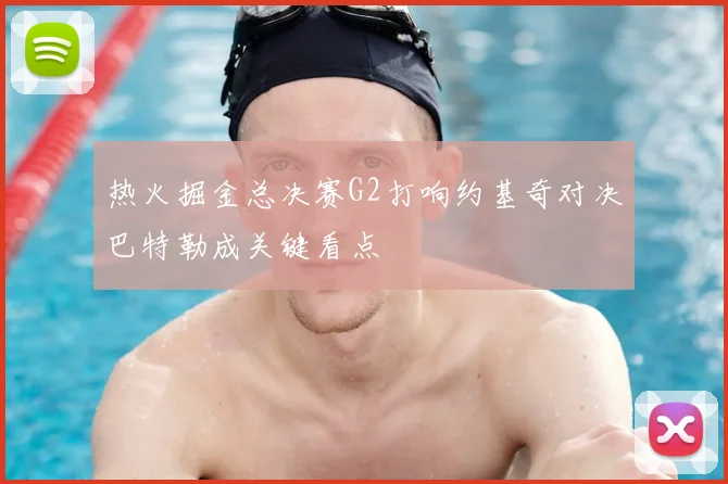 热火掘金总决赛G2打响约基奇对决巴特勒成关键看点