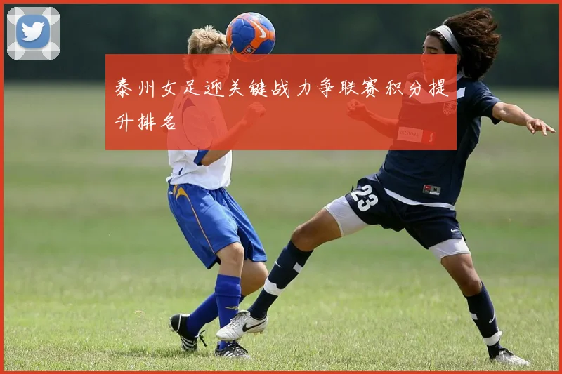 泰州女足迎关键战力争联赛积分提升排名
