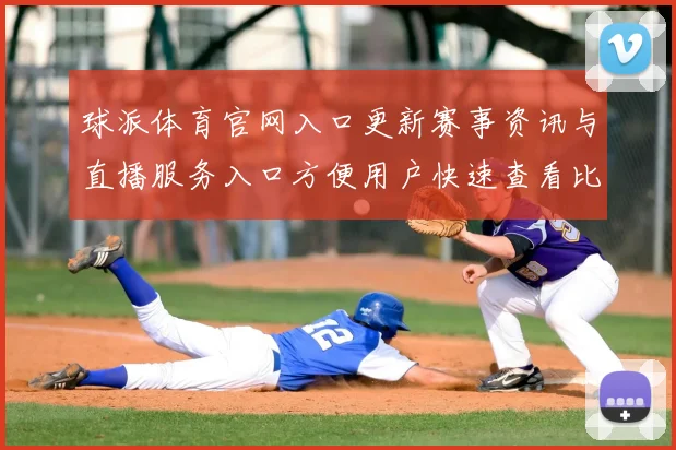 球派体育官网入口更新赛事资讯与直播服务入口方便用户快速查看比分