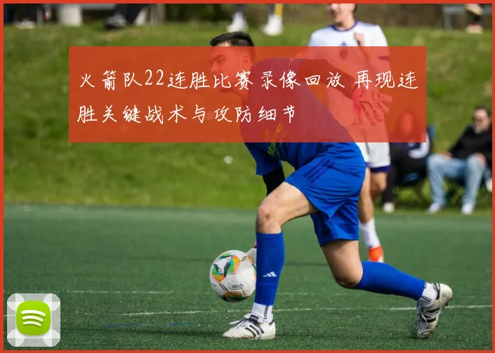 火箭队22连胜比赛录像回放 再现连胜关键战术与攻防细节