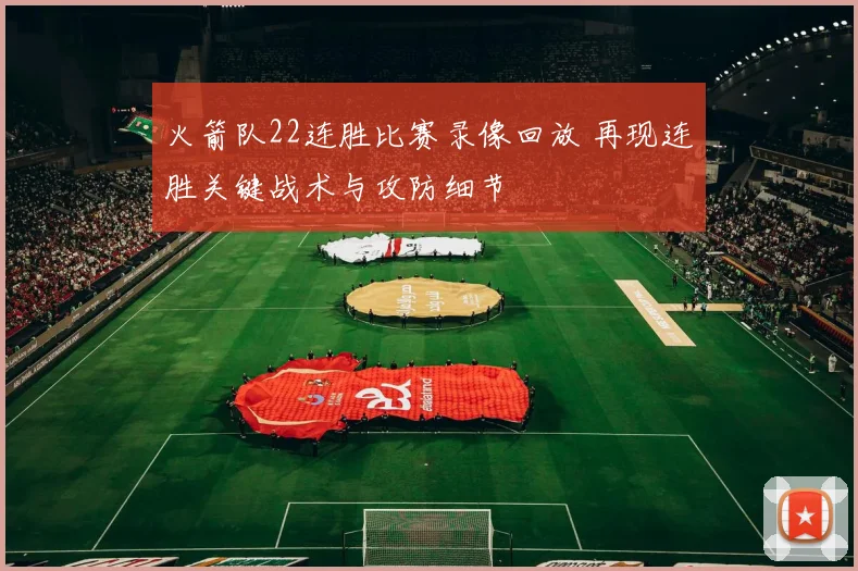 火箭队22连胜比赛录像回放 再现连胜关键战术与攻防细节