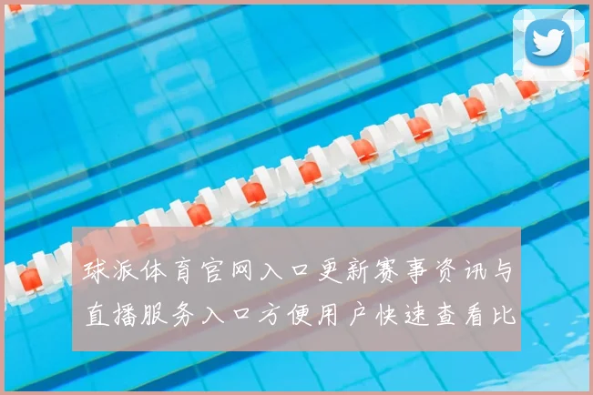球派体育官网入口更新赛事资讯与直播服务入口方便用户快速查看比分