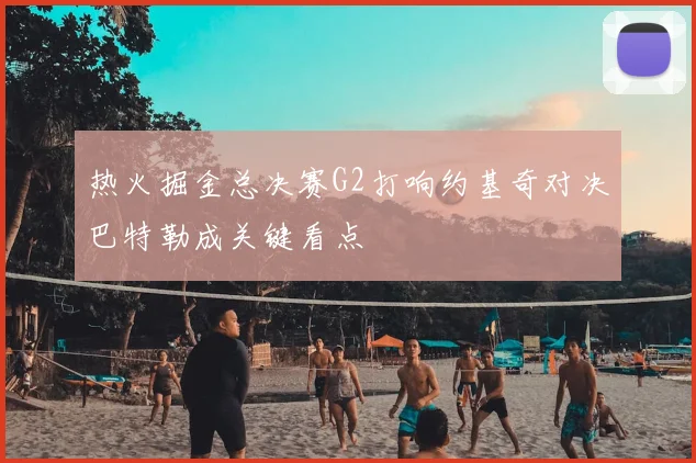 热火掘金总决赛G2打响约基奇对决巴特勒成关键看点