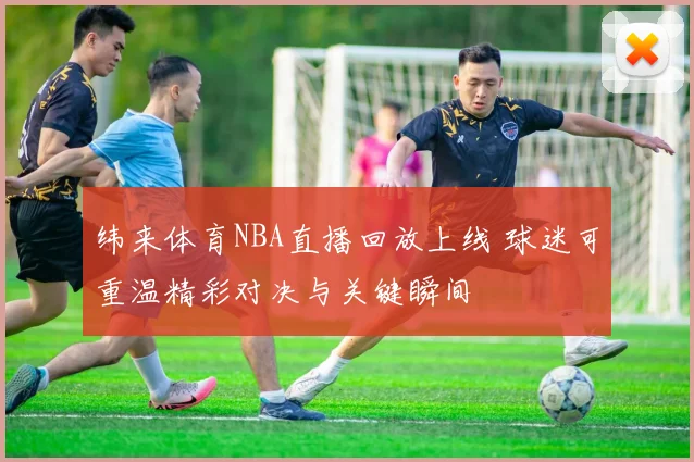 纬来体育NBA直播回放上线 球迷可重温精彩对决与关键瞬间