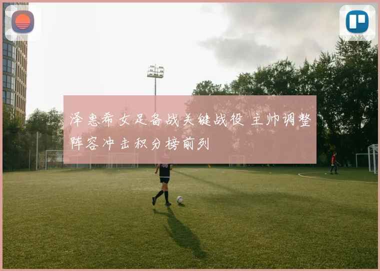 泽惠希女足备战关键战役 主帅调整阵容冲击积分榜前列