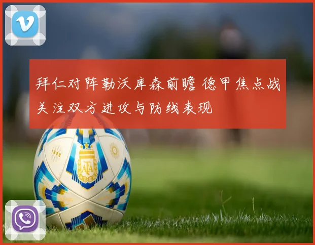 拜仁对阵勒沃库森前瞻 德甲焦点战关注双方进攻与防线表现