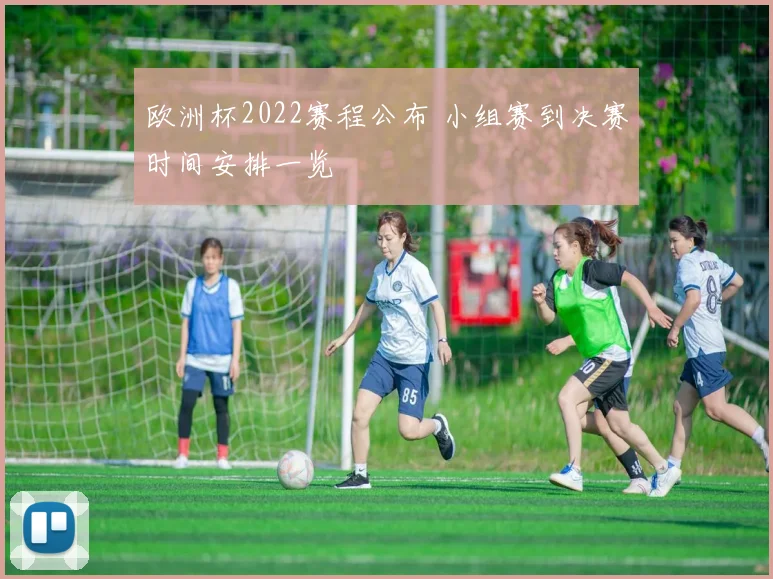 欧洲杯2022赛程公布 小组赛到决赛时间安排一览