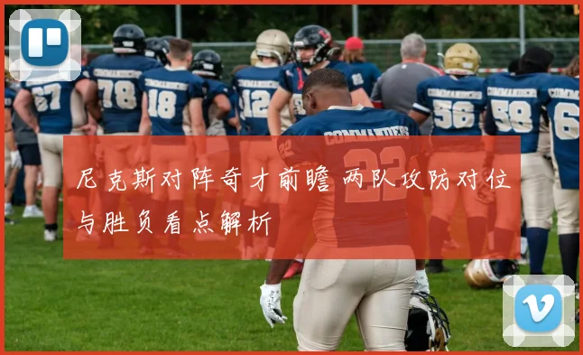 尼克斯对阵奇才前瞻 两队攻防对位与胜负看点解析