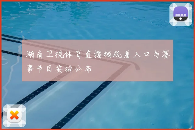 湖南卫视体育直播线观看入口与赛事节目安排公布