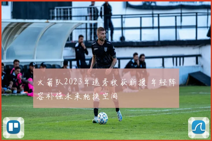 火箭队2023年选秀收获新援 年轻阵容补强未来轮换空间