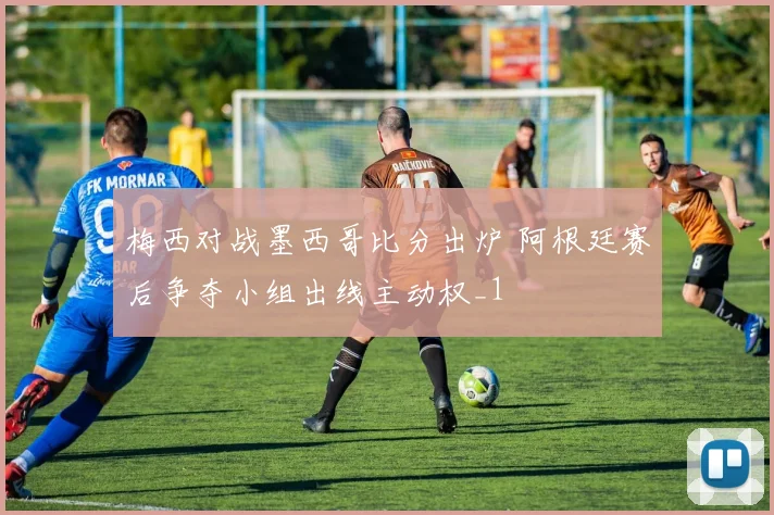梅西对战墨西哥比分出炉 阿根廷赛后争夺小组出线主动权_1