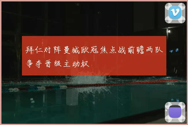 拜仁对阵曼城欧冠焦点战前瞻两队争夺晋级主动权