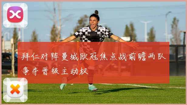 拜仁对阵曼城欧冠焦点战前瞻两队争夺晋级主动权