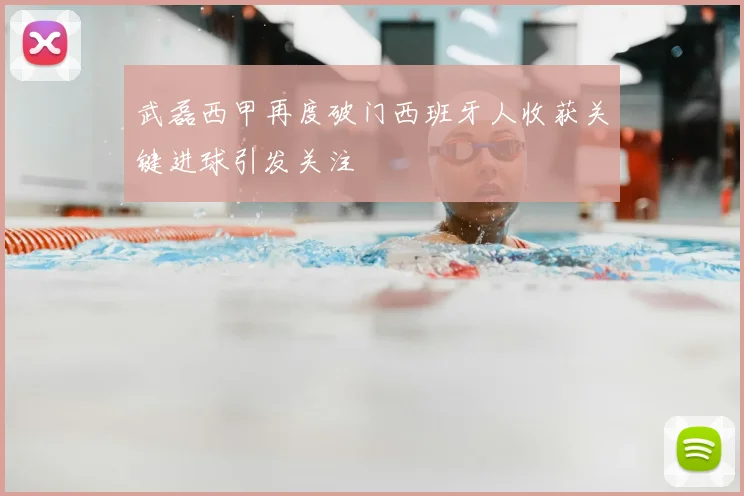 武磊西甲再度破门西班牙人收获关键进球引发关注
