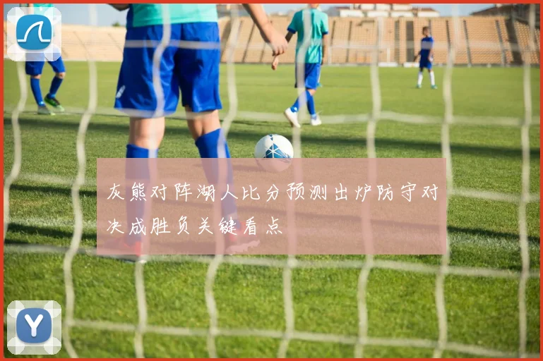 灰熊对阵湖人比分预测出炉防守对决成胜负关键看点