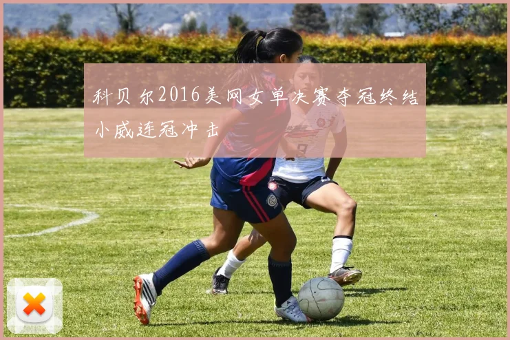 科贝尔2016美网女单决赛夺冠终结小威连冠冲击