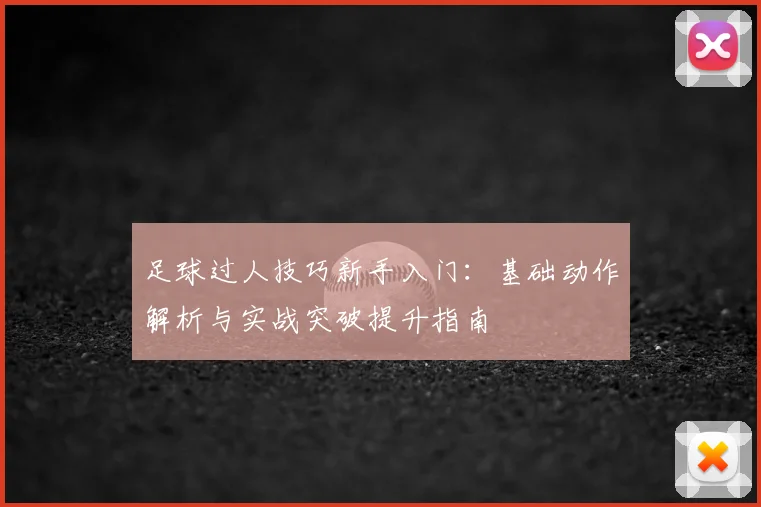 足球过人技巧新手入门：基础动作解析与实战突破提升指南